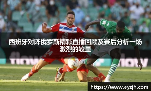 西班牙对阵俄罗斯精彩直播回顾及赛后分析一场激烈的较量