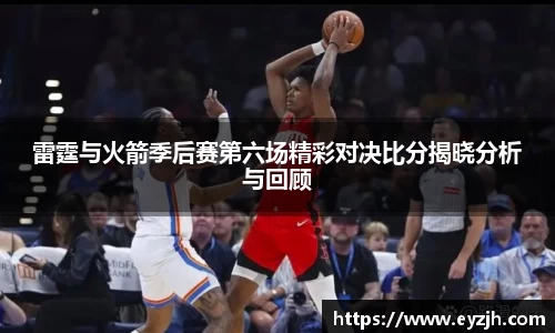 雷霆与火箭季后赛第六场精彩对决比分揭晓分析与回顾